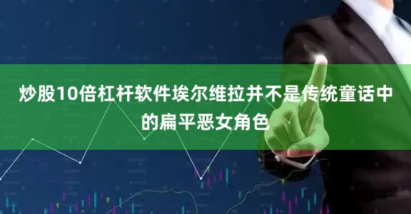 炒股10倍杠杆软件埃尔维拉并不是传统童话中的扁平恶女角色