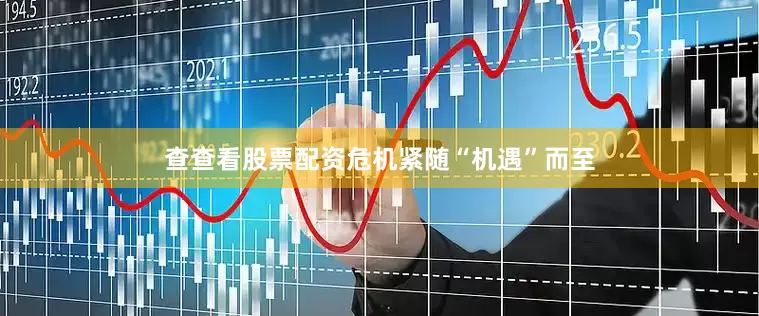 查查看股票配资危机紧随“机遇”而至