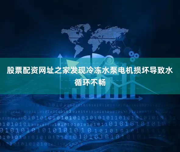 股票配资网址之家发现冷冻水泵电机损坏导致水循环不畅