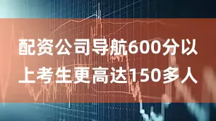 配资公司导航600分以上考生更高达150多人