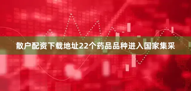 散户配资下载地址22个药品品种进入国家集采