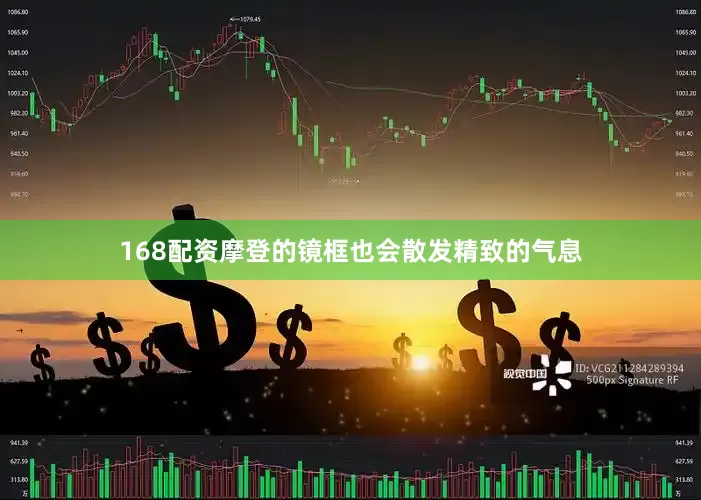 168配资摩登的镜框也会散发精致的气息
