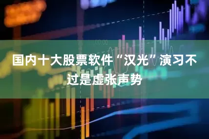 国内十大股票软件“汉光”演习不过是虚张声势