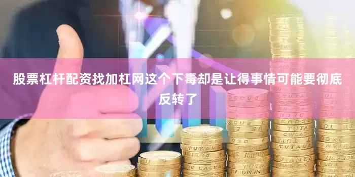 股票杠杆配资找加杠网这个下毒却是让得事情可能要彻底反转了