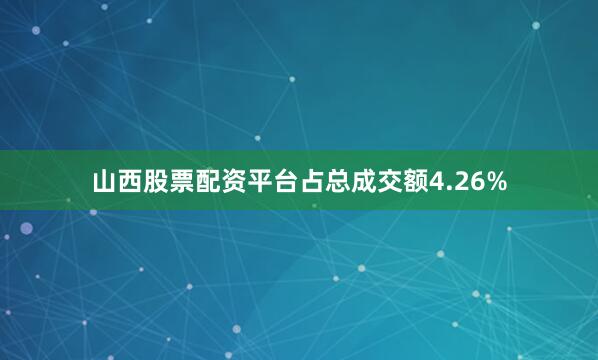 山西股票配资平台占总成交额4.26%