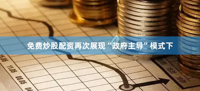 免费炒股配资再次展现“政府主导”模式下