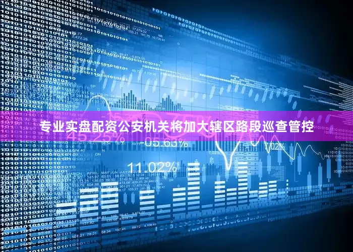 专业实盘配资公安机关将加大辖区路段巡查管控