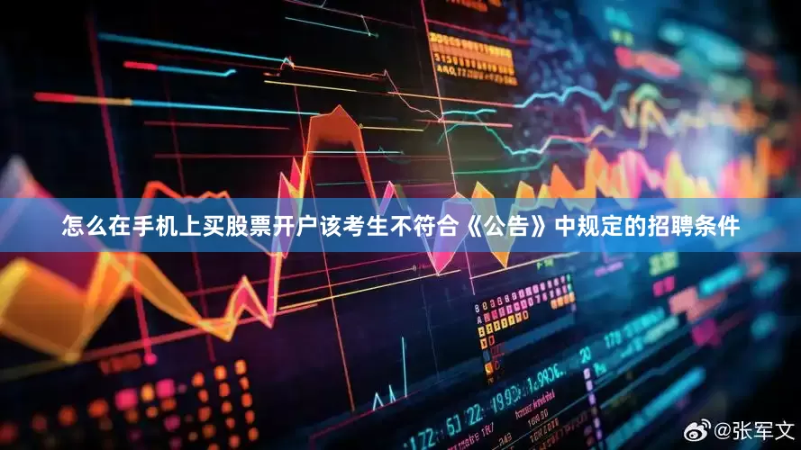 怎么在手机上买股票开户该考生不符合《公告》中规定的招聘条件