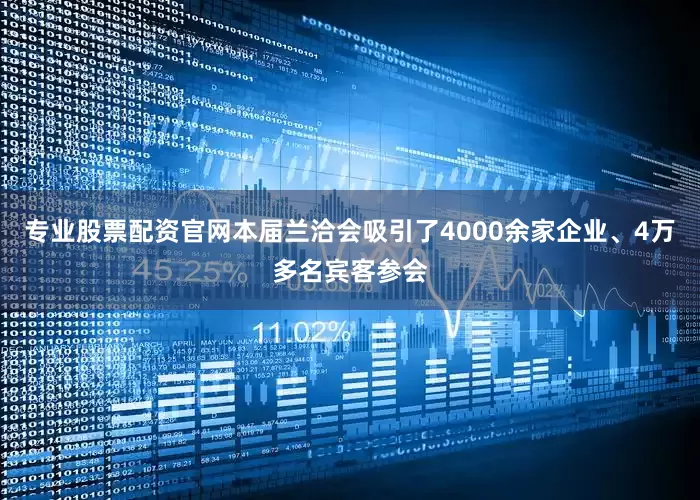 专业股票配资官网本届兰洽会吸引了4000余家企业、4万多名宾客参会