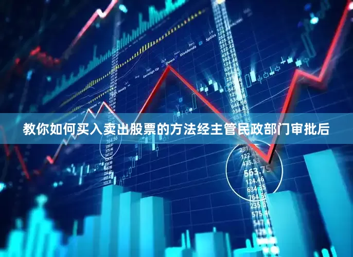 教你如何买入卖出股票的方法经主管民政部门审批后