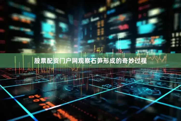 股票配资门户网观察石笋形成的奇妙过程