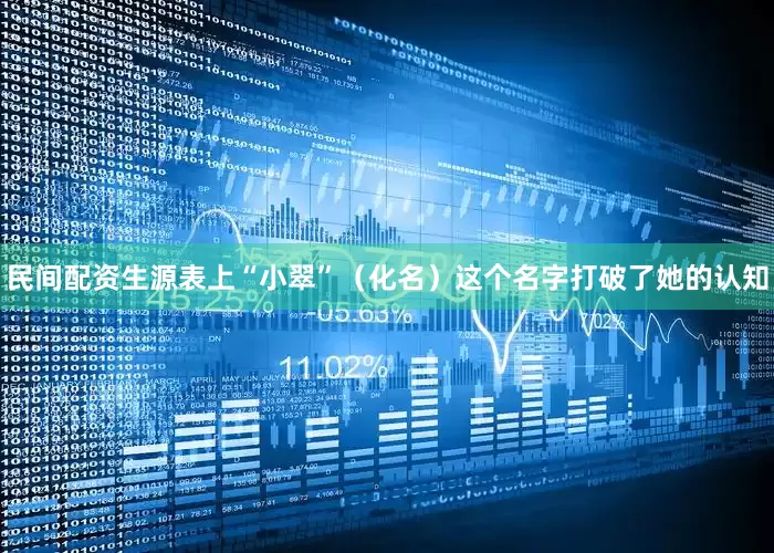民间配资生源表上“小翠”（化名）这个名字打破了她的认知
