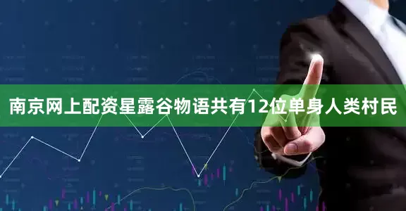 南京网上配资星露谷物语共有12位单身人类村民