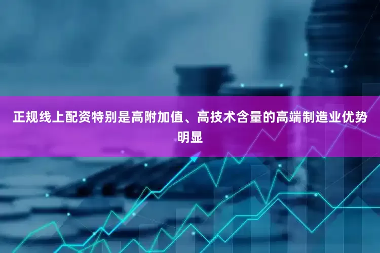 正规线上配资特别是高附加值、高技术含量的高端制造业优势明显