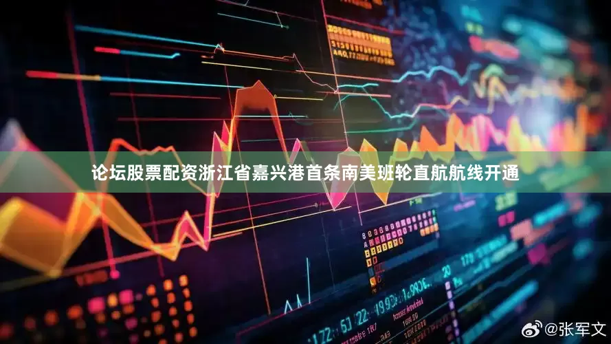 论坛股票配资浙江省嘉兴港首条南美班轮直航航线开通