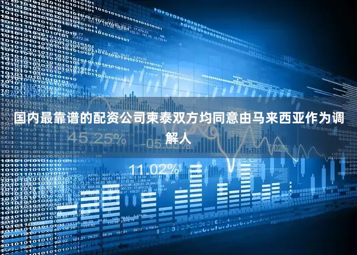 国内最靠谱的配资公司柬泰双方均同意由马来西亚作为调解人