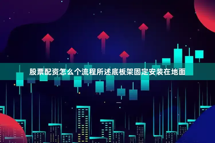 股票配资怎么个流程所述底板架固定安装在地面