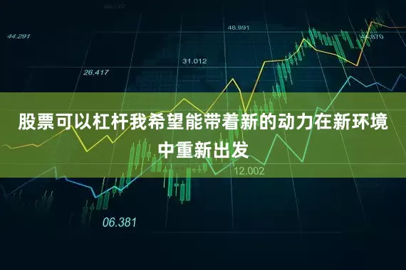 股票可以杠杆我希望能带着新的动力在新环境中重新出发