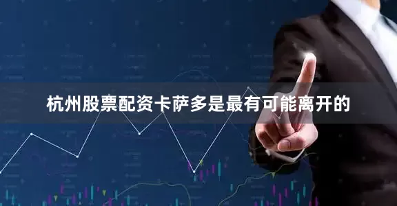 杭州股票配资卡萨多是最有可能离开的