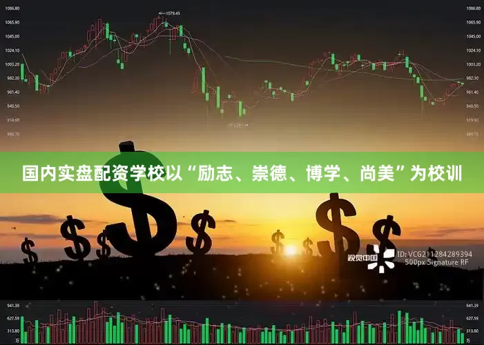 国内实盘配资学校以“励志、崇德、博学、尚美”为校训