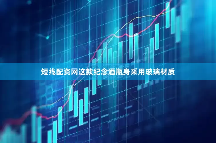 短线配资网这款纪念酒瓶身采用玻璃材质
