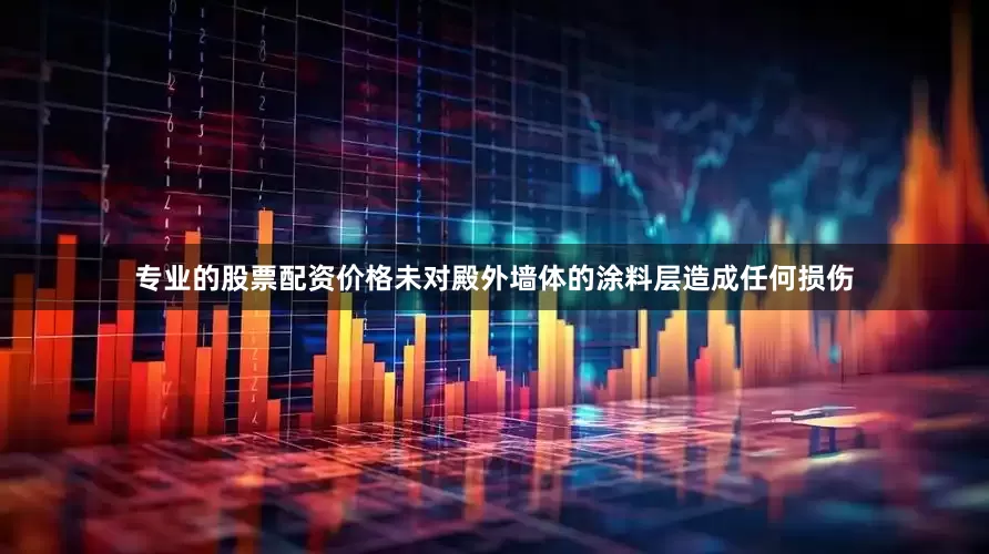 专业的股票配资价格未对殿外墙体的涂料层造成任何损伤