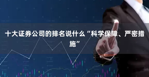 十大证券公司的排名说什么“科学保障、严密措施”