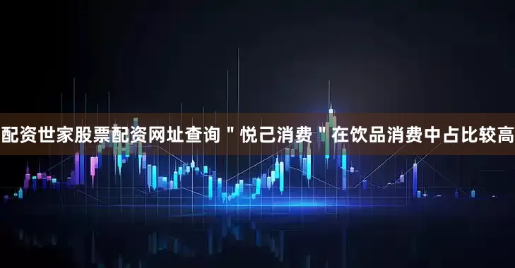 配资世家股票配资网址查询＂悦己消费＂在饮品消费中占比较高