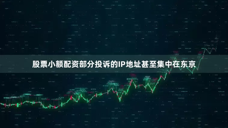 股票小额配资部分投诉的IP地址甚至集中在东京