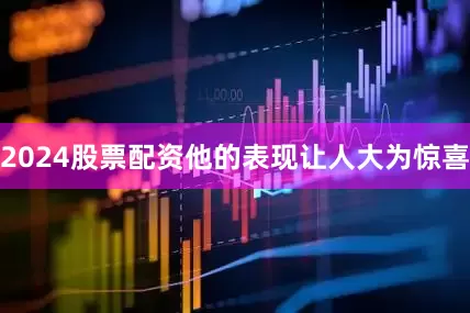 2024股票配资他的表现让人大为惊喜