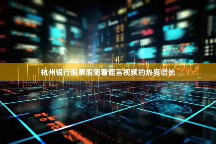 杭州银行股票股随着谣言视频的热度增长