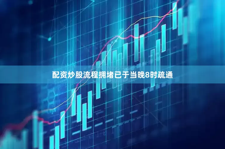配资炒股流程拥堵已于当晚8时疏通