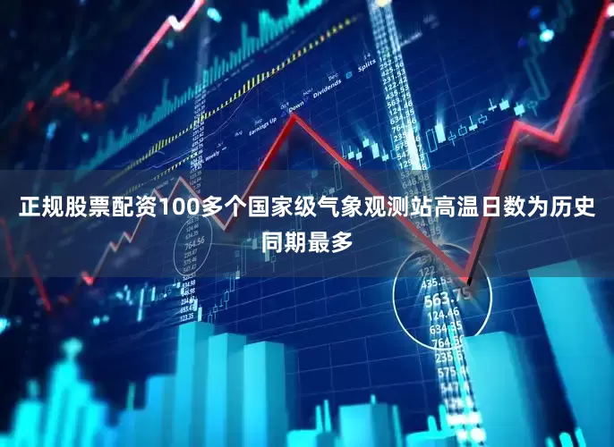正规股票配资100多个国家级气象观测站高温日数为历史同期最多